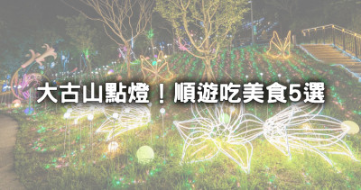 免費拍！桃園最美夜景「大古山燈飾藝術展」點燈，加碼「蘆竹美食5選」免費豆花吃到飽、神秘小籠包順遊吃。