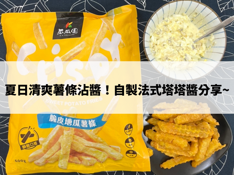 薯條沾醬分享！夏日清爽法式塔塔醬與地瓜薯條的絕妙搭配！