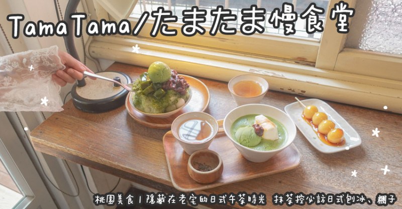 桃園美食。慢食堂 たまたま/TamaTama  隱藏在老宅的日式午茶時光  抹茶控必訪日式刨冰、糰子