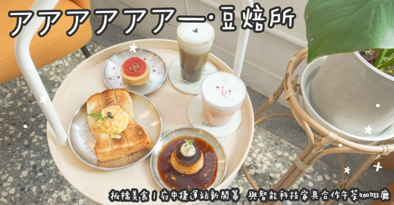板橋美食。アアアアアア—·豆焙所  府中捷運站新開幕  與智能科技家具合作午茶咖啡廳