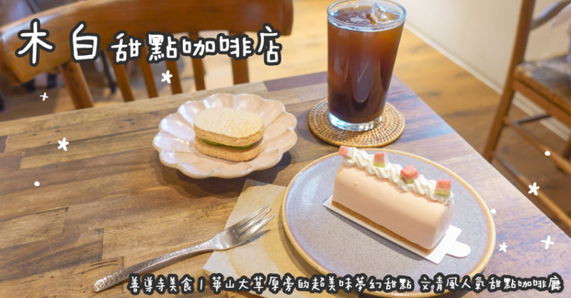 善導寺美食。木白甜點咖啡店 華山大草原旁的超美味夢幻甜點 文青風人氣甜點咖啡廳