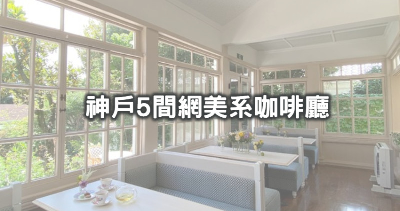 網美眼睛都發亮！日本5大人氣「神戶絕美咖啡廳」快做筆記，「大片落地窗看海景、教堂裡的烘焙坊」神戶一日甜點巡禮靠這篇。