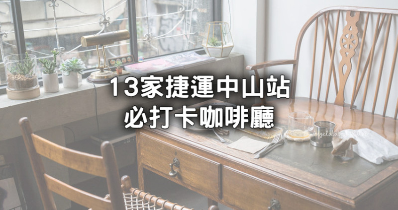 週末約會不踩雷！中山捷運站13間「氛圍感咖啡廳」推薦，高顏質甜品搭配復古佈景拍照超出片。