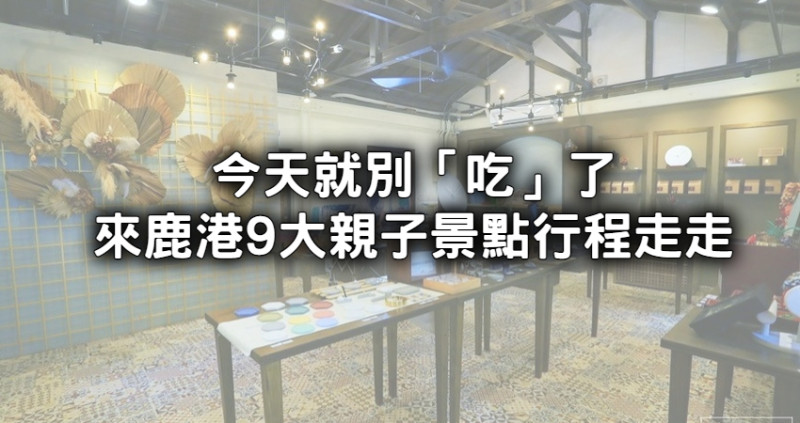 彰化鹿港這樣玩！推薦鹿港9項親子旅遊景點，消耗小孩電力就靠互動式玩樂。